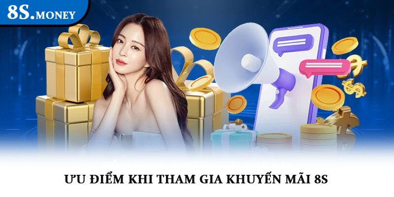 Khuyến mãi 8S – Cơ hội nhận thưởng hấp dẫn và lôi cuốn 3 Ưu điểm khi tham gia khuyến mãi 8S