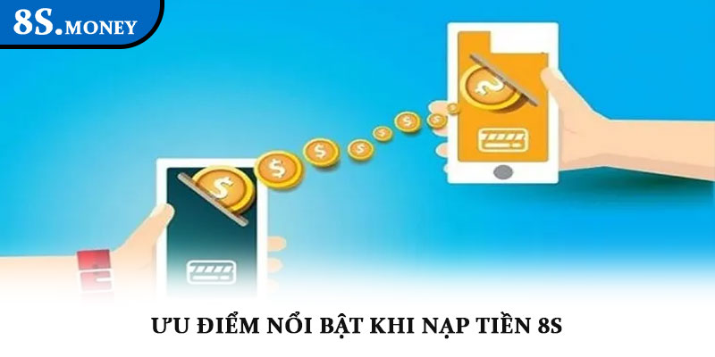 Nạp tiền 8s - Giao dịch nhanh chóng, an toàn và tiện lợi 3 Ưu điểm nổi bật khi nạp tiền 8s