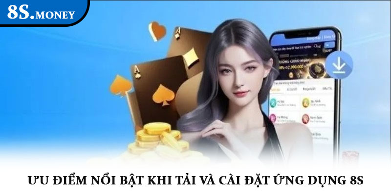 Tải app 8S – Nền tảng cá cược giải trí trực tuyến đỉnh cao 2 Ưu điểm nổi bật khi tải và cài đặt ứng dụng 8S